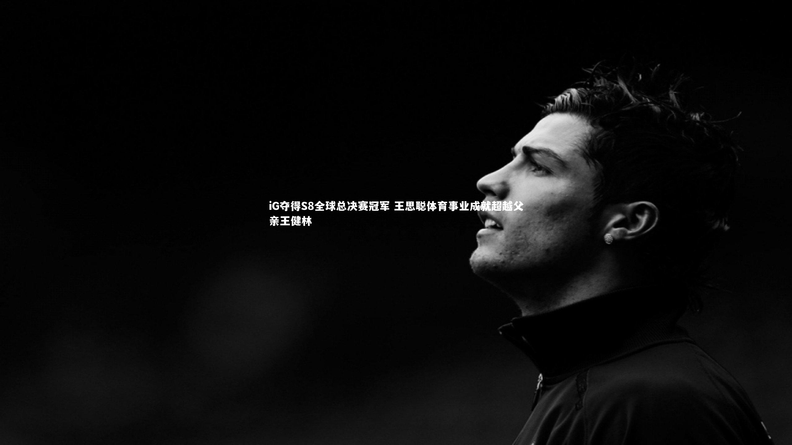 iG夺得S8全球总决赛冠军 王思聪体育事业成就超越父亲王健林