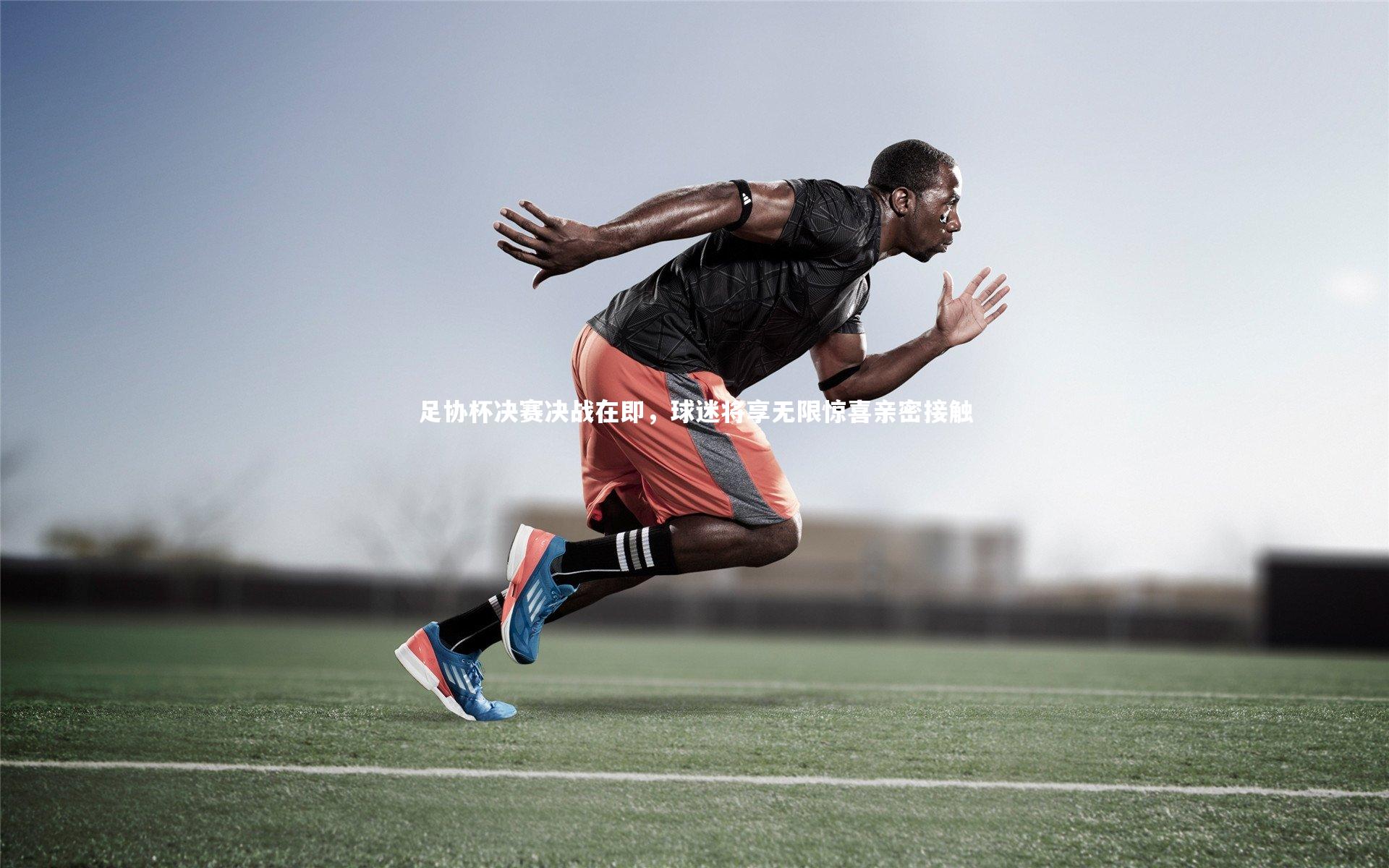 足协杯决赛决战在即，球迷将享无限惊喜亲密接触