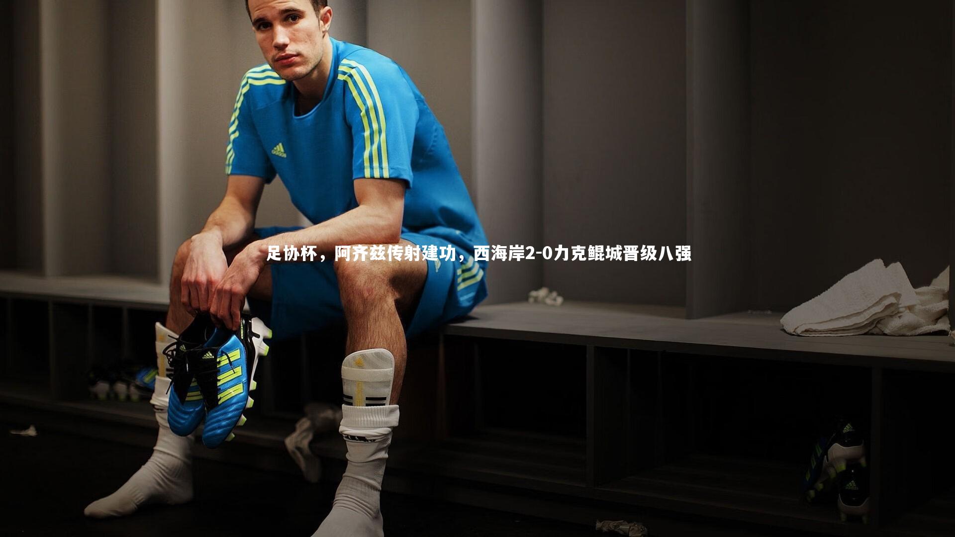 足协杯，阿齐兹传射建功，西海岸2-0力克鲲城晋级八强