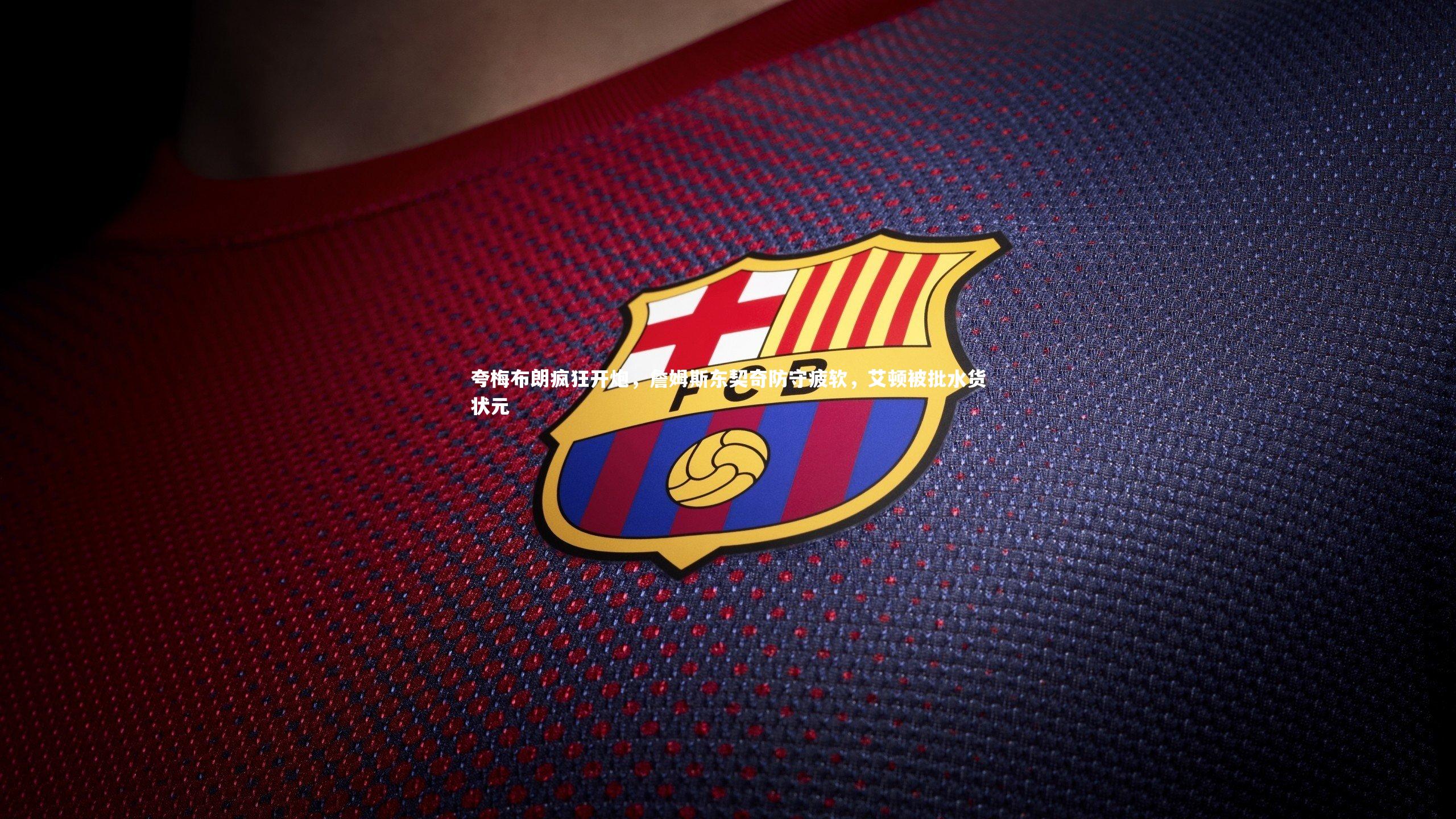 夸梅布朗疯狂开炮，詹姆斯东契奇防守疲软，艾顿被批水货状元