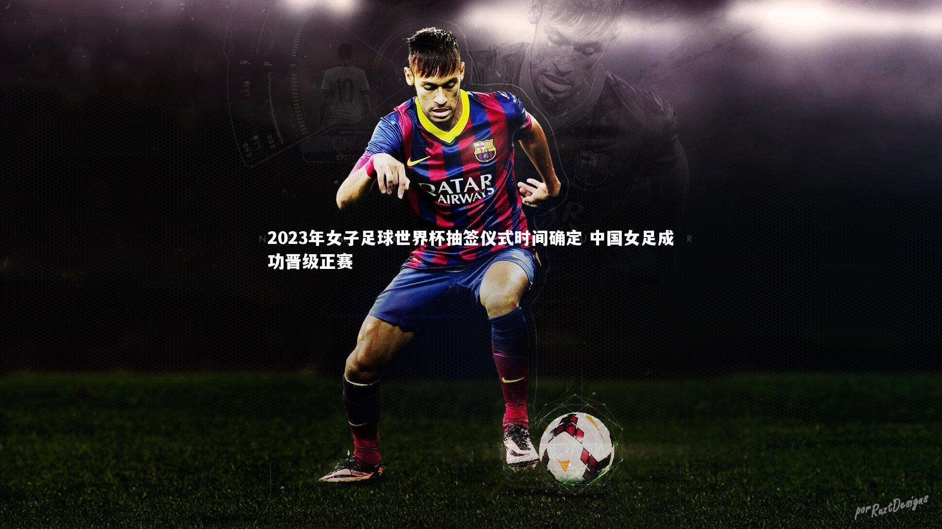 2023年女子足球世界杯抽签仪式时间确定 中国女足成功晋级正赛